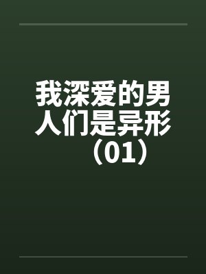 我深爱的男人们是异形（01）
