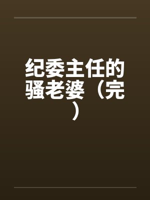 纪委主任的骚老婆（完）