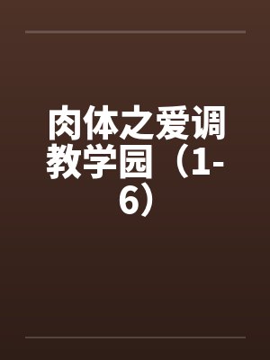 肉体之爱调教学园（1-6）