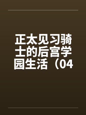 正太见习骑士的后宫学园生活（04）