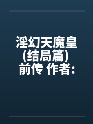 淫幻天魔皇(结局篇) 前传 作者:元阳九凤