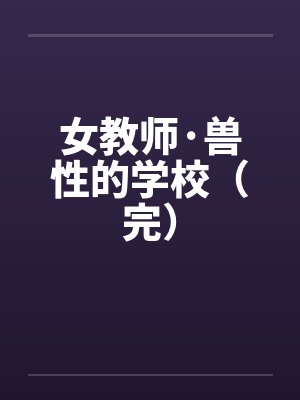 女教师·兽性的学校（完）