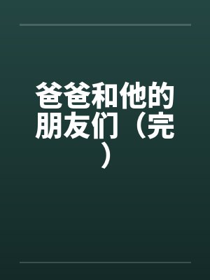 爸爸和他的朋友们（完）