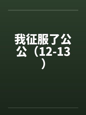我征服了公公（12-13）