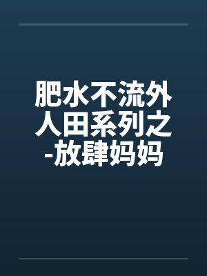 肥水不流外人田系列之-放肆妈妈吃醋儿