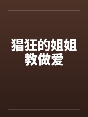 猖狂的姐姐教做爱