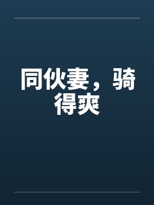同伙妻，骑得爽