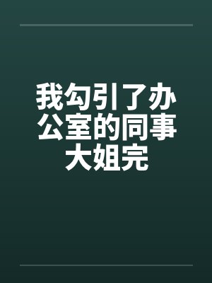我勾引了办公室的同事大姐完