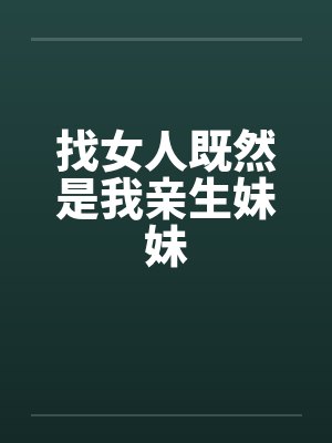 找女人既然是我亲生妹妹