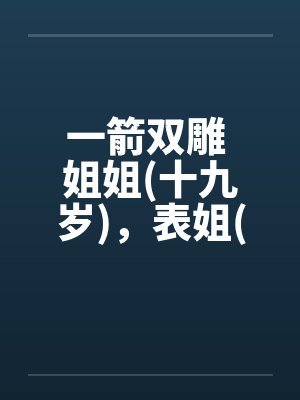 一箭双雕 姐姐(十九岁)，表姐(十九岁