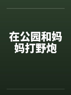 在公园和妈妈打野炮
