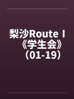 梨沙RouteⅠ《学生会》（01-19）（完）原