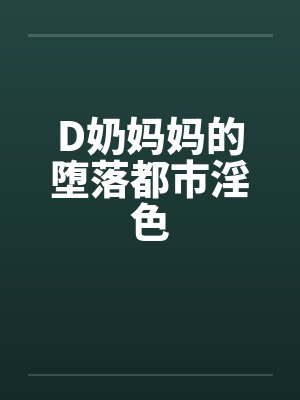 D奶妈妈的堕落都市淫色