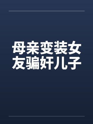 母亲变装女友骗奸儿子