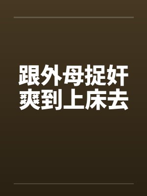 跟外母捉奸爽到上床去