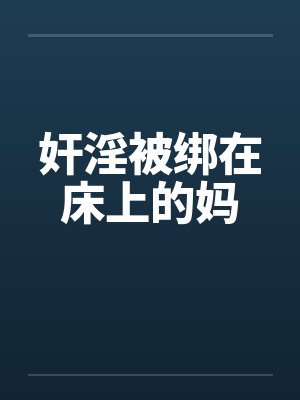 奸淫被绑在床上的妈