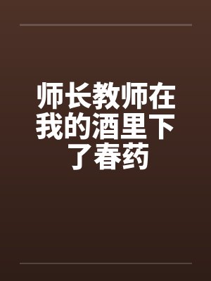 师长教师在我的酒里下了春药