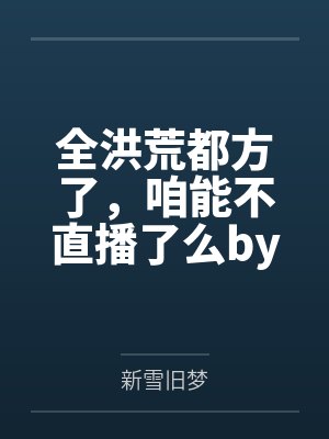 全洪荒都方了，咱能不直播了么by墨辰
