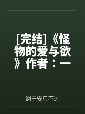 [完结]《怪物的爱与欲》作者：一只吃肉的大灰狼（np）