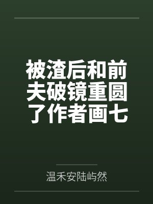 被渣后和前夫破镜重圆了作者画七