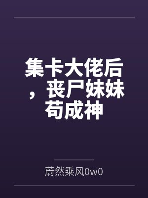 姜小沫陈晟集卡大佬后,丧尸妹妹苟成神