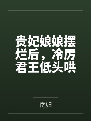 贵妃娘娘摆烂后，冷厉君王低头哄by南归