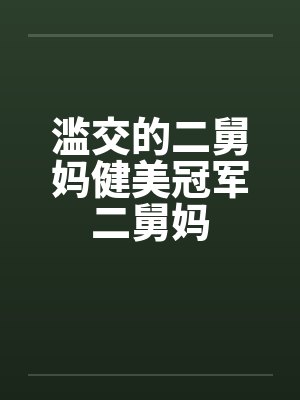 滥交的二舅妈健美冠军二舅妈