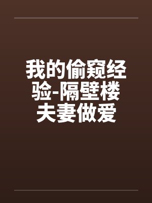 我的偷窥经验-隔壁楼夫妻做爱