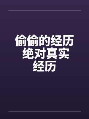 偷偷的经历 绝对真实经历