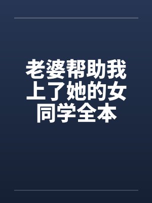 老婆帮助我上了她的女同学全本