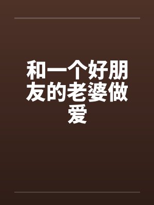 和一个好朋友的老婆做爱