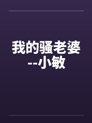 我的骚老婆--小敏