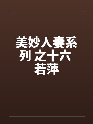 美妙人妻系列 之十六 若萍