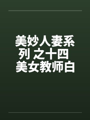 美妙人妻系列 之十四 美女教师白洁