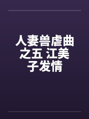 人妻兽虐曲之五 江美子发情