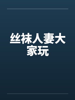 丝袜人妻大家玩