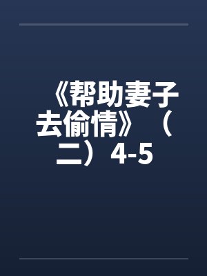 《帮助妻子去偷情》（二）4-5
