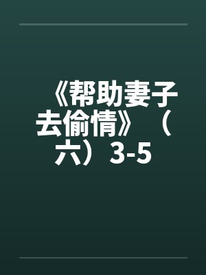 《帮助妻子去偷情》（六）3-5