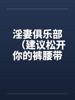 淫妻俱乐部（建议松开你的裤腰带）