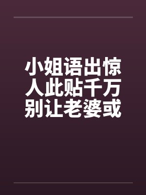 小姐语出惊人此贴千万别让老婆或女友看到啊！