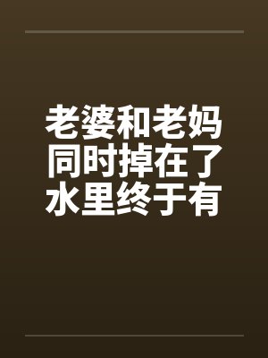 老婆和老妈同时掉在了水里终于有答案了