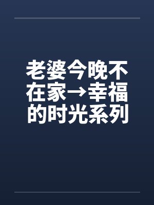 老婆今晚不在家→幸福的时光系列