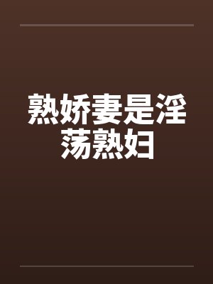 熟娇妻是淫荡熟妇