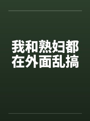 我和熟妇都在外面乱搞