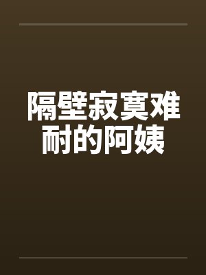隔壁寂寞难耐的阿姨