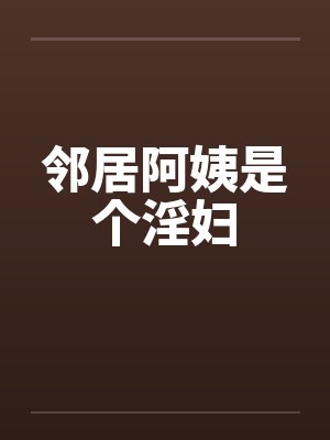 邻居阿姨是个淫妇