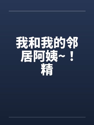 我和我的邻居阿姨~！精