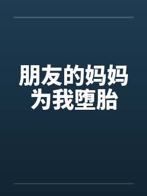 朋友的妈妈为我堕胎