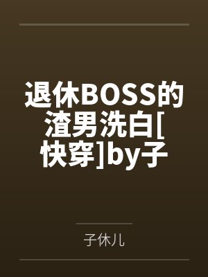 退休BOSS的渣男洗白[快穿]by子休儿