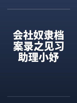 会社奴隶档案录之见习助理小妤